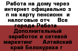 Работа на дому,через интернет,официально,з/п на карту,пенсионн. и налоговые отч. - Все города Работа » Дополнительный заработок и сетевой маркетинг   . Алтайский край,Белокуриха г.